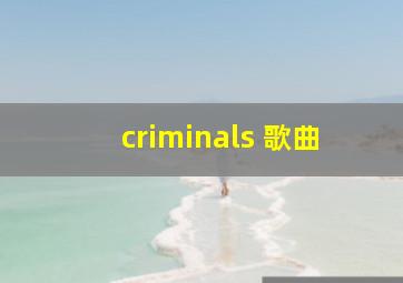 criminals 歌曲